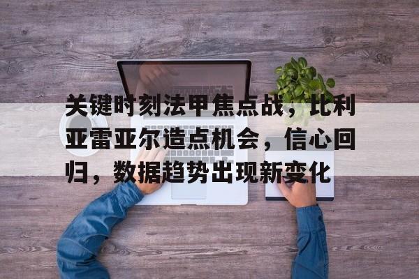 关键时刻法甲焦点战，比利亚雷亚尔造点机会，信心回归，数据趋势出现新变化的简单介绍-开云手机版